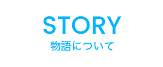 STORY 物語について